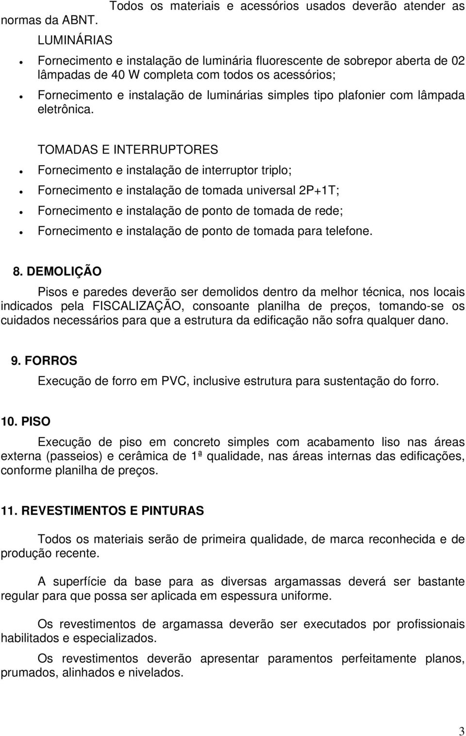 Fornecimento e instalação de luminárias simples tipo plafonier com lâmpada eletrônica.