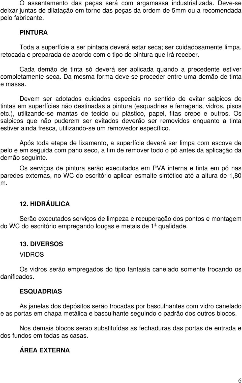 Cada demão de tinta só deverá ser aplicada quando a precedente estiver completamente seca. Da mesma forma deve-se proceder entre uma demão de tinta e massa.