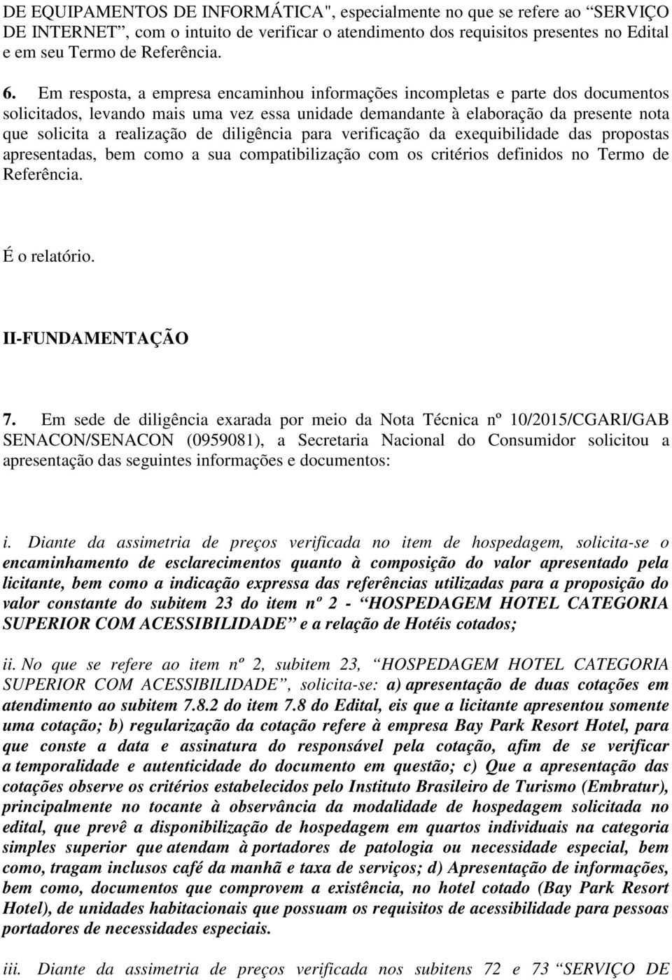 diligência para verificação da exequibilidade das propostas apresentadas, bem como a sua compatibilização com os critérios definidos no Termo de Referência. É o relatório. II-FUNDAMENTAÇÃO 7.