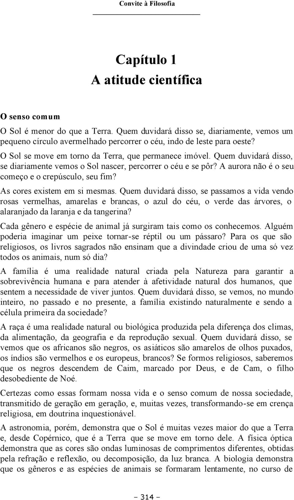 Quem duvidará disso, se diariamente vemos o Sol nascer, percorrer o céu e se pôr? A aurora não é o seu começo e o crepúsculo, seu fim? As cores existem em si mesmas.