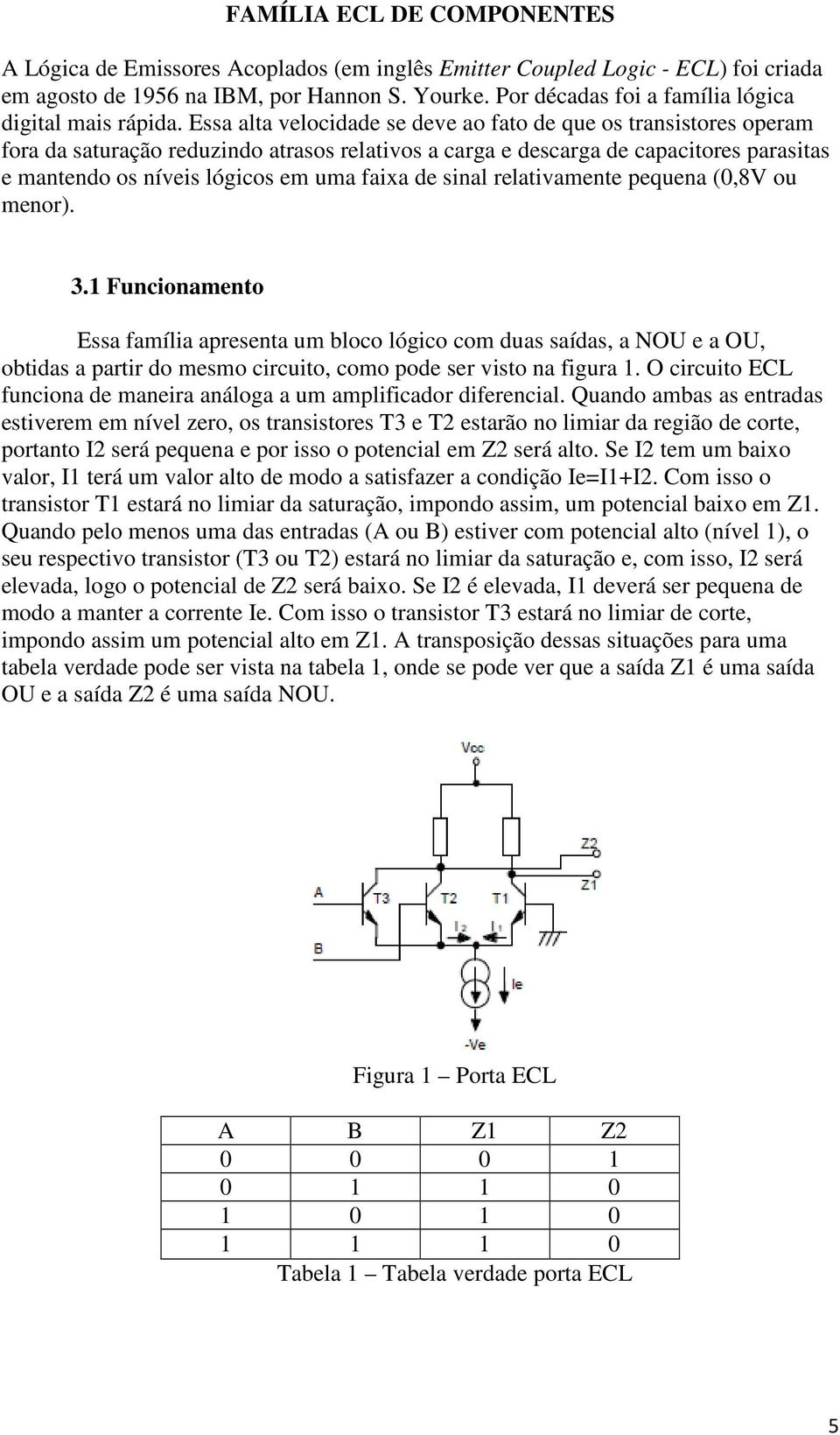 Essa alta velocidade se deve ao fato de que os transistores operam fora da saturação reduzindo atrasos relativos a carga e descarga de capacitores parasitas e mantendo os níveis lógicos em uma faixa