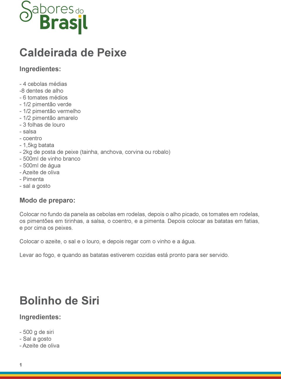 rodelas, depois o alho picado, os tomates em rodelas, os pimentões em tirinhas, a salsa, o coentro, e a pimenta. Depois colocar as batatas em fatias, e por cima os peixes.