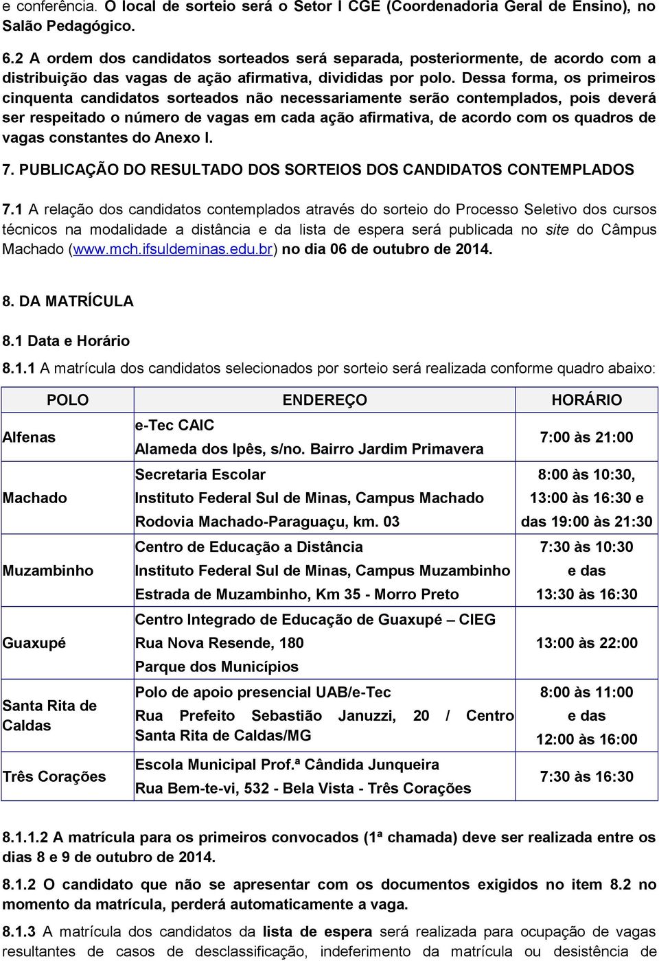 Dessa forma, os primeiros cinquenta candidatos sorteados não necessariamente serão contemplados, pois deverá ser respeitado o número de vagas em cada ação afirmativa, de acordo com os quadros de