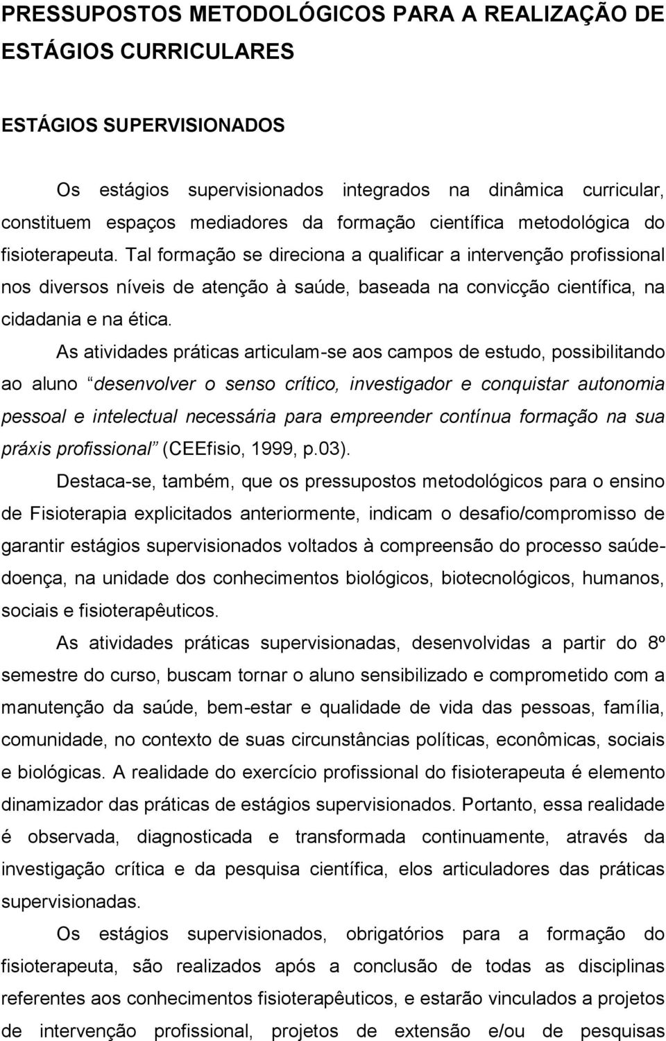 Tal formação se direciona a qualificar a intervenção profissional nos diversos níveis de atenção à saúde, baseada na convicção científica, na cidadania e na ética.