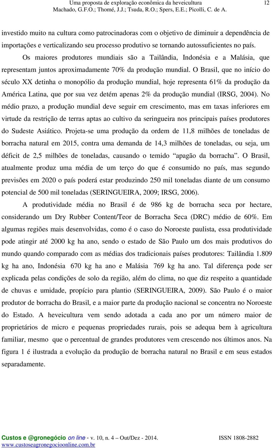 O Brasil, que no início do século XX detinha o monopólio da produção mundial, hoje representa 61% da produção da América Latina, que por sua vez detém apenas 2% da produção mundial (IRSG, 2004).