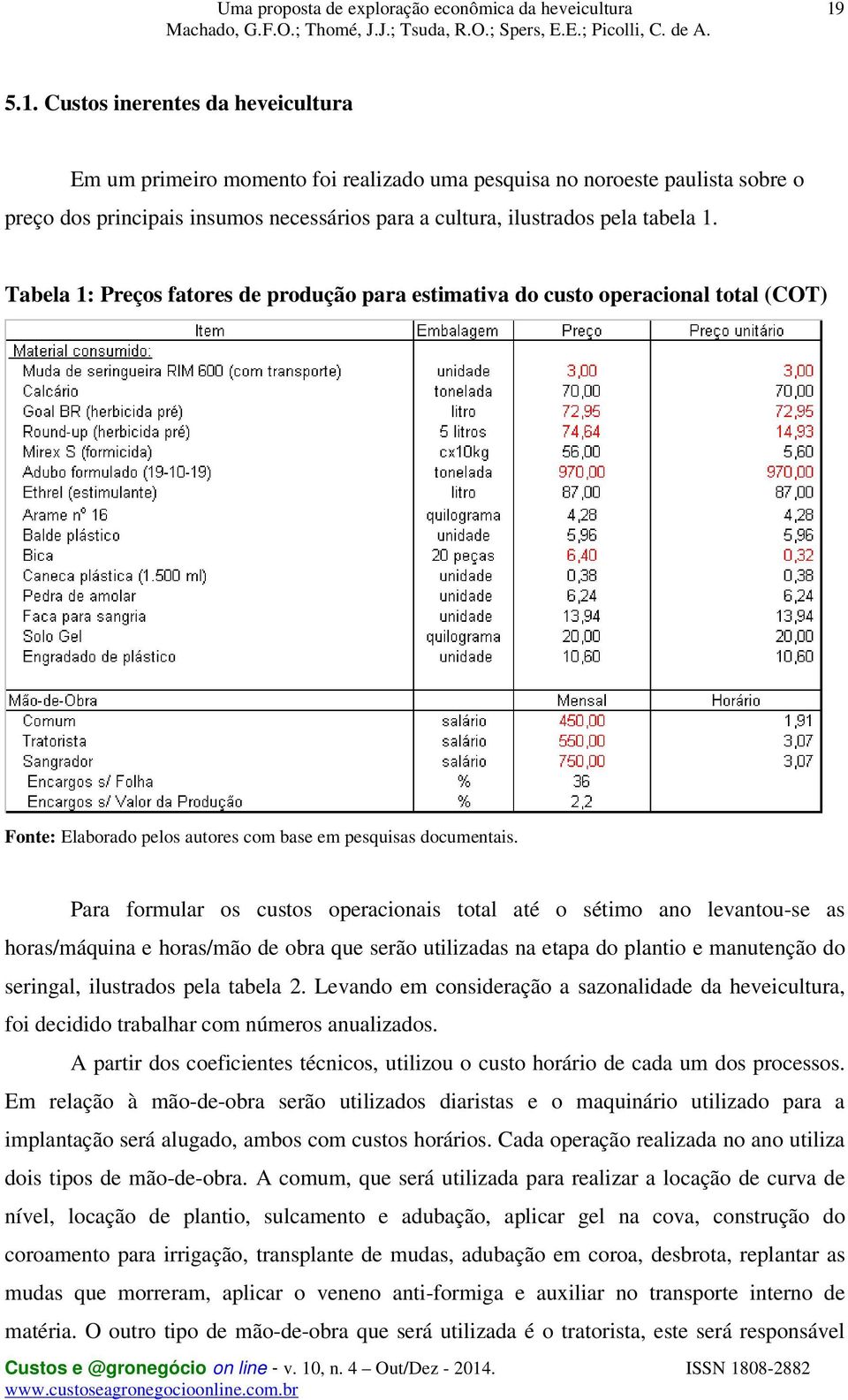 Para formular os custos operacionais total até o sétimo ano levantou-se as horas/máquina e horas/mão de obra que serão utilizadas na etapa do plantio e manutenção do seringal, ilustrados pela tabela