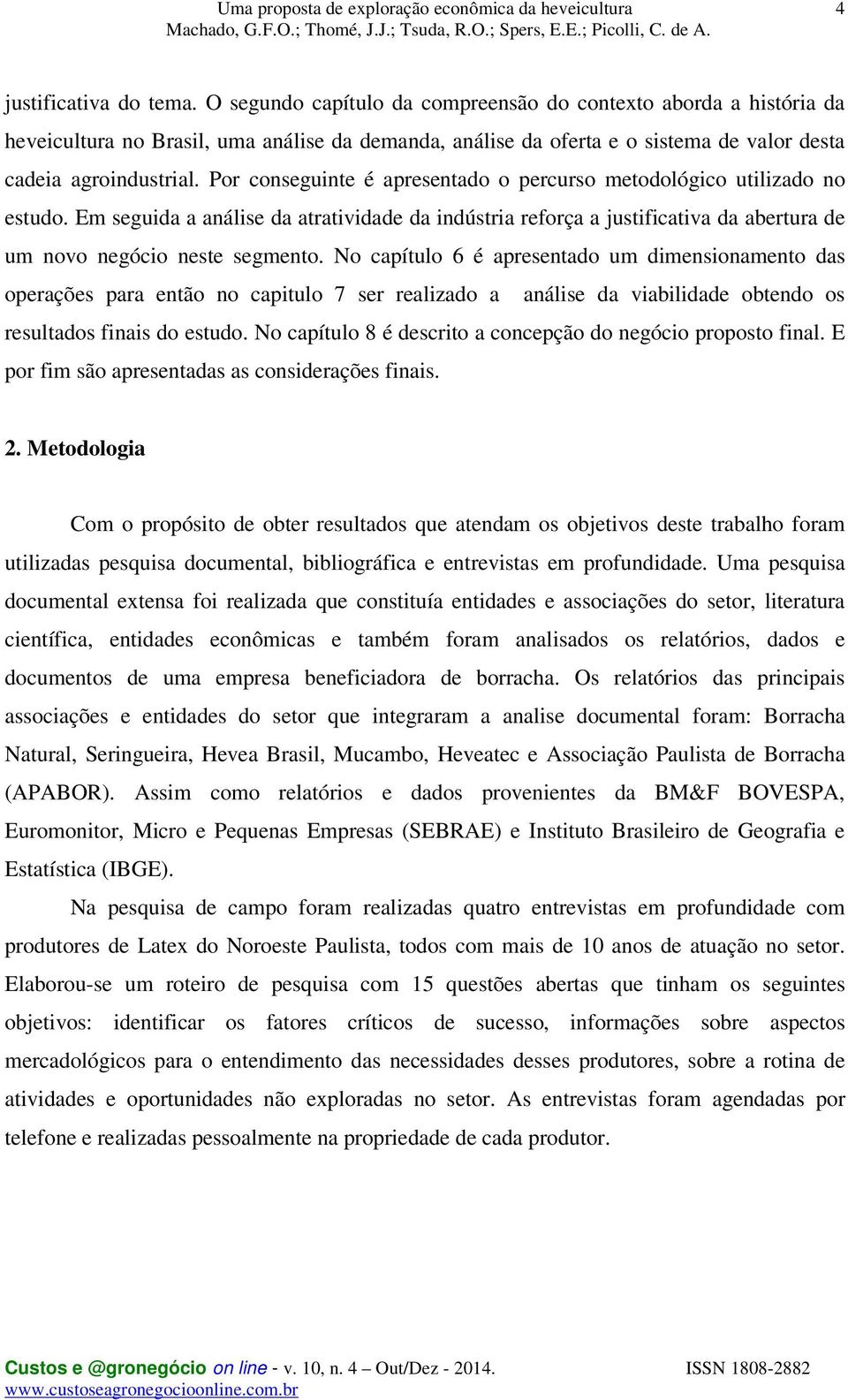 Por conseguinte é apresentado o percurso metodológico utilizado no estudo. Em seguida a análise da atratividade da indústria reforça a justificativa da abertura de um novo negócio neste segmento.