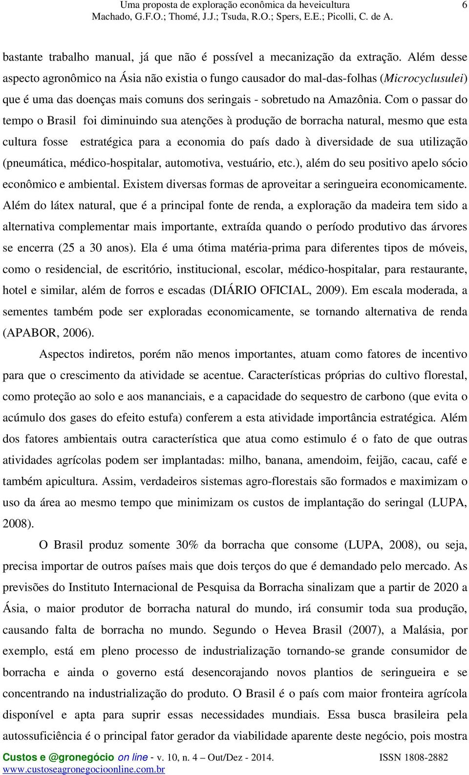 Com o passar do tempo o Brasil foi diminuindo sua atenções à produção de borracha natural, mesmo que esta cultura fosse estratégica para a economia do país dado à diversidade de sua utilização