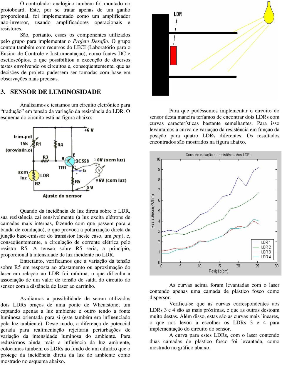 São, portanto, esses os componentes utilizados pelo grupo para implementar o Projeto Desafio.