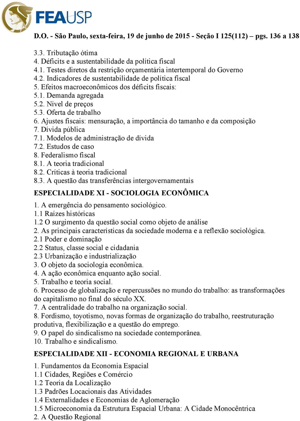 Ajustes fiscais: mensuração, a importância do tamanho e da composição 7. Dívida pública 7.1. Modelos de administração de dívida 7.2. Estudos de caso 8. Federalismo fiscal 8.1. A teoria tradicional 8.