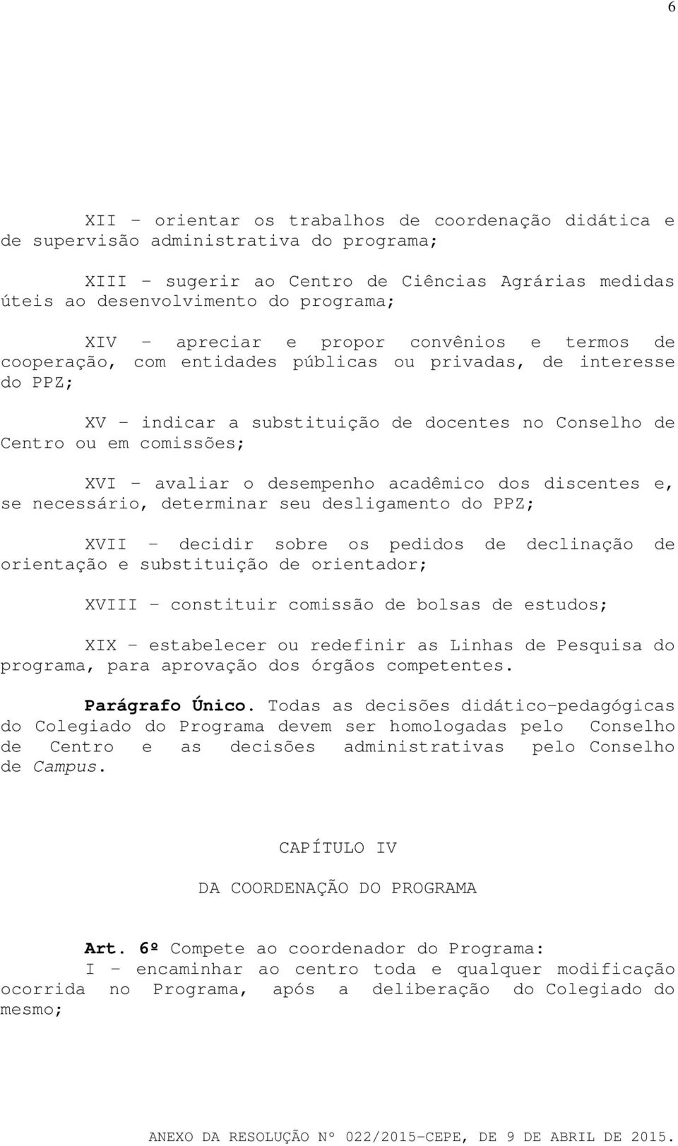 avaliar o desempenho acadêmico dos discentes e, se necessário, determinar seu desligamento do PPZ; XVII - decidir sobre os pedidos de declinação de orientação e substituição de orientador; XVIII -