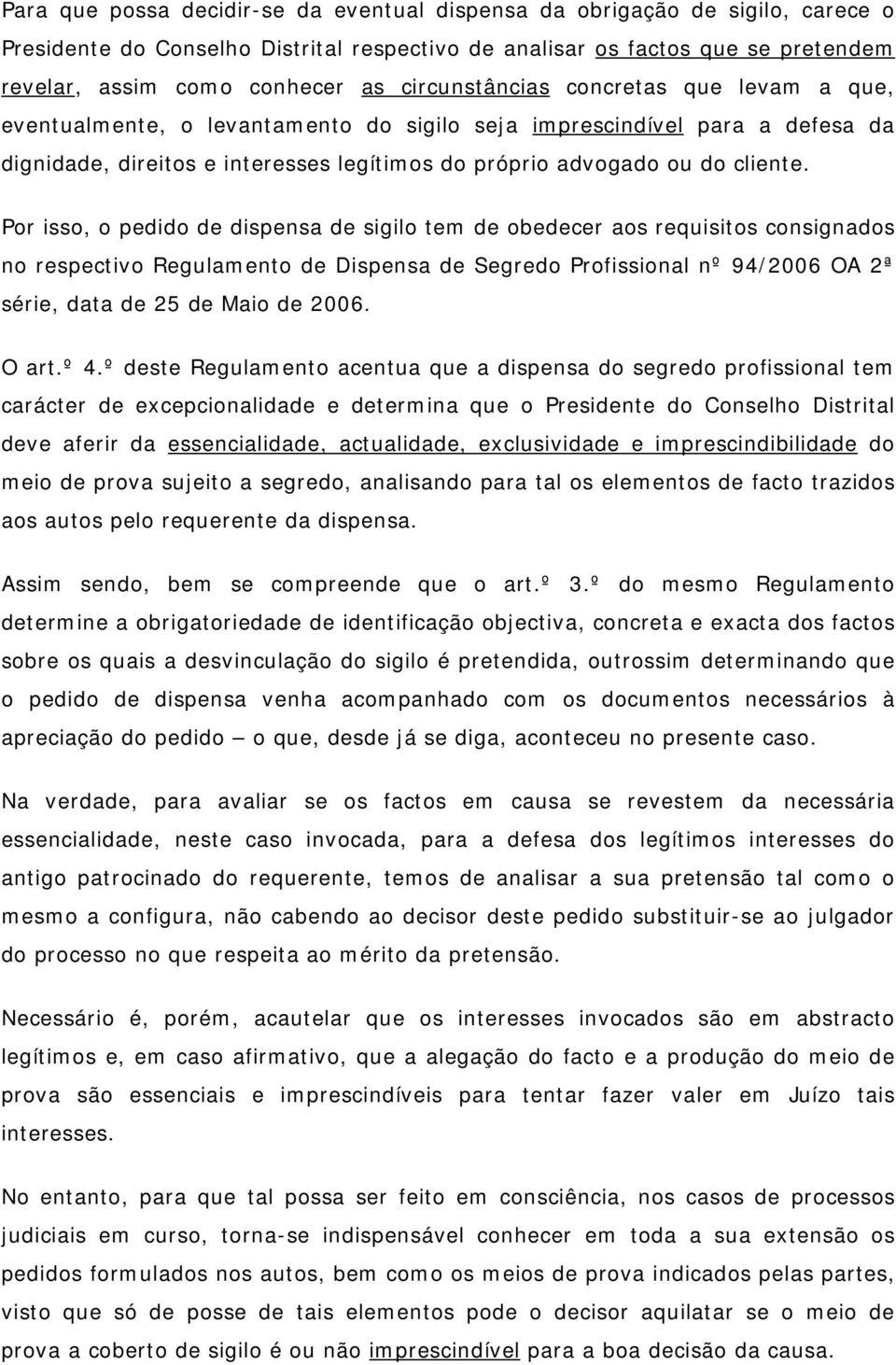 Por isso, o pedido de dispensa de sigilo tem de obedecer aos requisitos consignados no respectivo Regulamento de Dispensa de Segredo Profissional nº 94/2006 OA 2ª série, data de 25 de Maio de 2006.