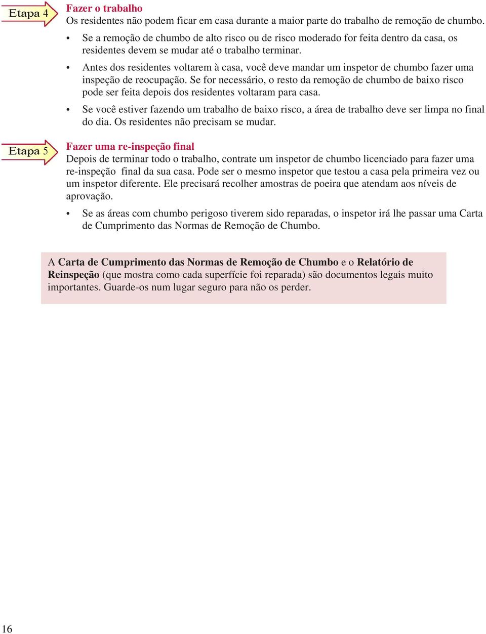 Antes dos residentes voltarem à casa, você deve mandar um inspetor de chumbo fazer uma inspeção de reocupação.