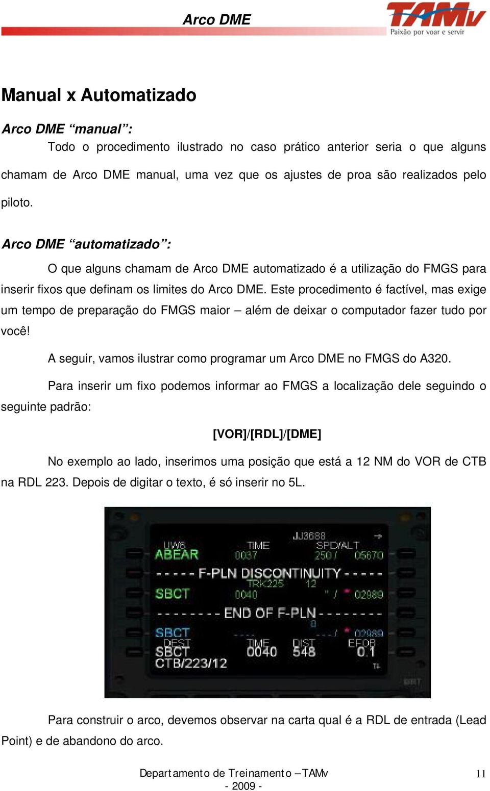 Este procedimento é factível, mas exige um tempo de preparação do FMGS maior além de deixar o computador fazer tudo por você! A seguir, vamos ilustrar como programar um Arco DME no FMGS do A320.