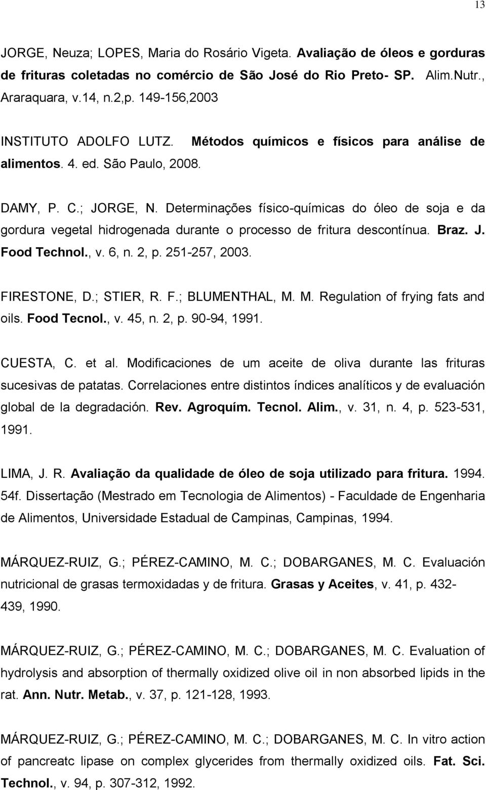 Determinações físico-químicas do óleo de soja e da gordura vegetal hidrogenada durante o processo de fritura descontínua. Braz. J. Food Technol., v. 6, n. 2, p. 251-257, 2003. FIRESTONE, D.; STIER, R.