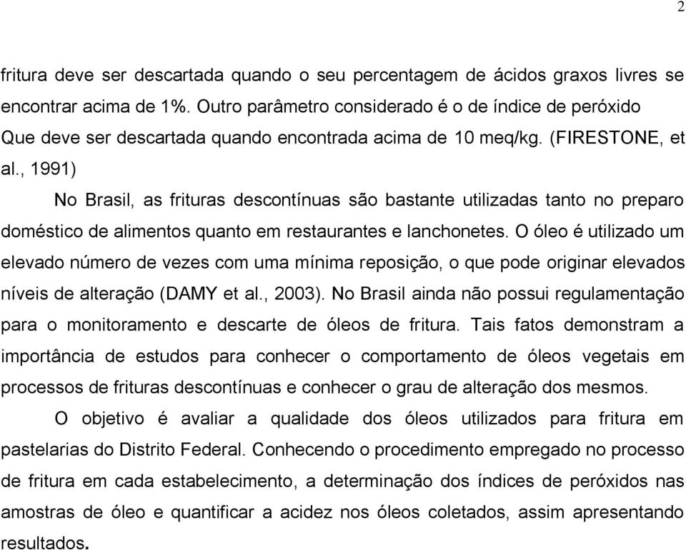 , 1991) No Brasil, as frituras descontínuas são bastante utilizadas tanto no preparo doméstico de alimentos quanto em restaurantes e lanchonetes.