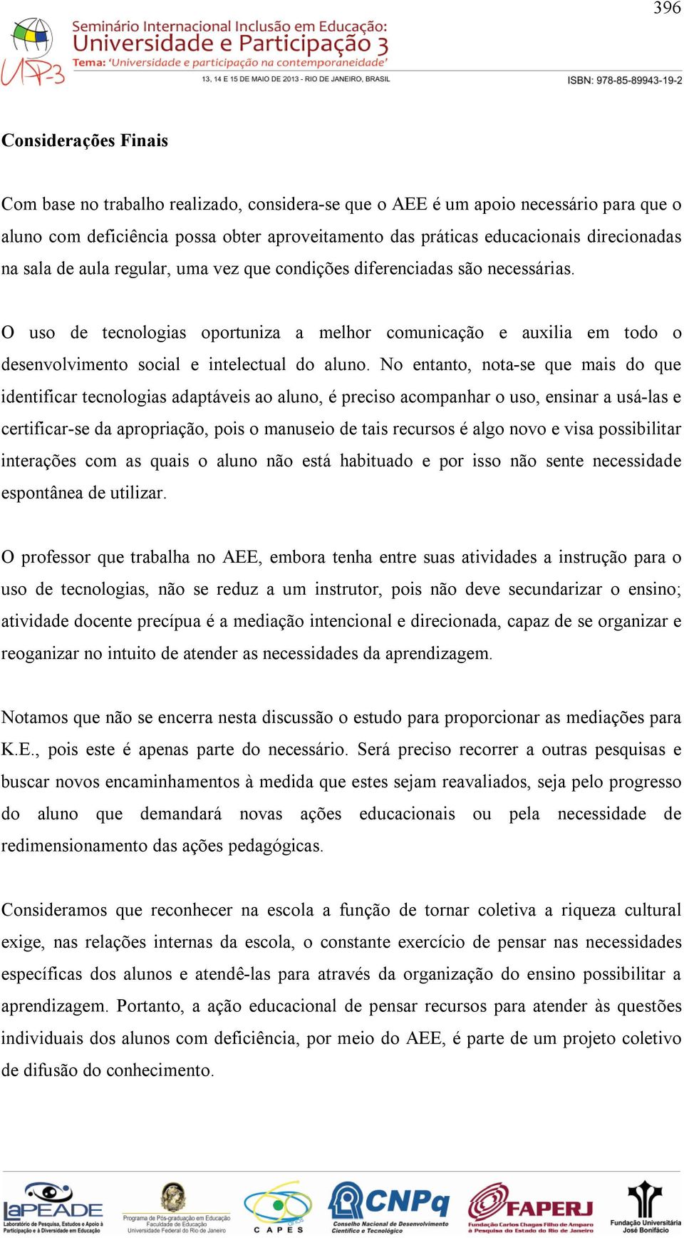 O uso de tecnologias oportuniza a melhor comunicação e auxilia em todo o desenvolvimento social e intelectual do aluno.