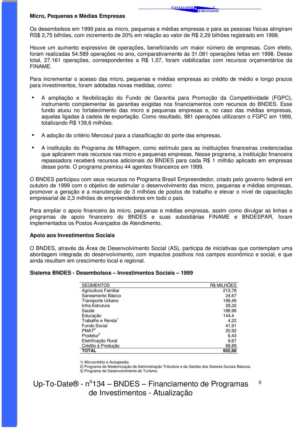 589 operações no ano, comparativamente às 31.081 operações feitas em 1998. Desse total, 27.161 operações, correspondentes a R$ 1,07, foram viabilizadas com recursos orçamentários da FINAME.