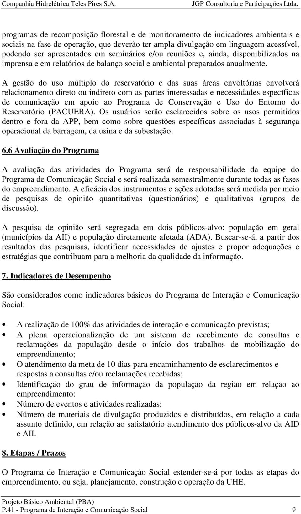 A gestão do uso múltiplo do reservatório e das suas áreas envoltórias envolverá relacionamento direto ou indireto com as partes interessadas e necessidades específicas de comunicação em apoio ao