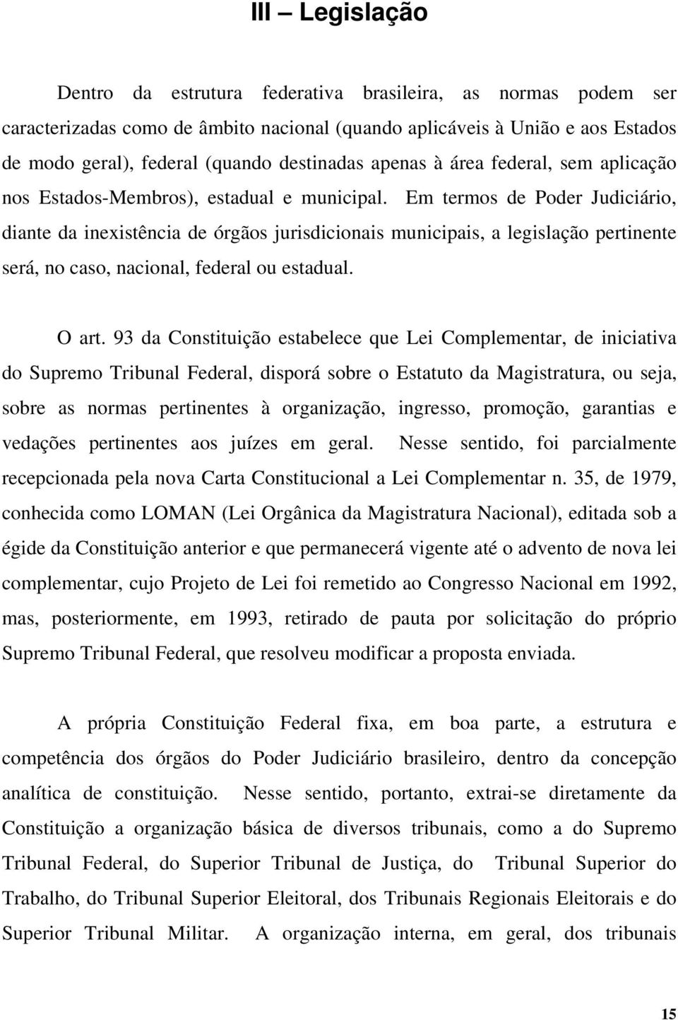 Em termos de Poder Judiciário, diante da inexistência de órgãos jurisdicionais municipais, a legislação pertinente será, no caso, nacional, federal ou estadual. O art.