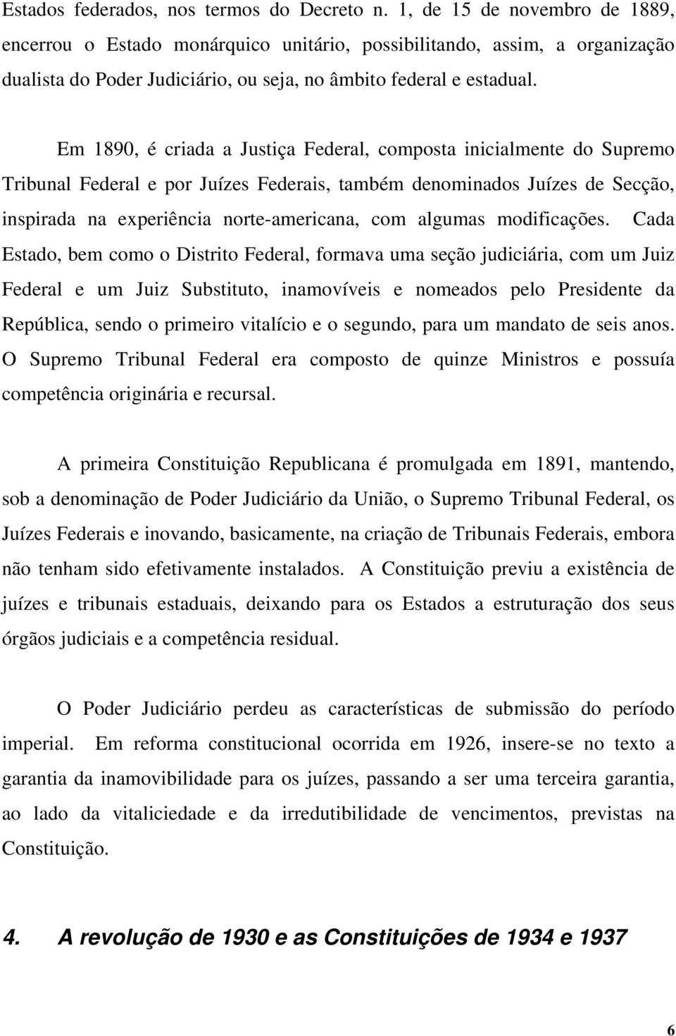 Em 1890, é criada a Justiça Federal, composta inicialmente do Supremo Tribunal Federal e por Juízes Federais, também denominados Juízes de Secção, inspirada na experiência norte-americana, com