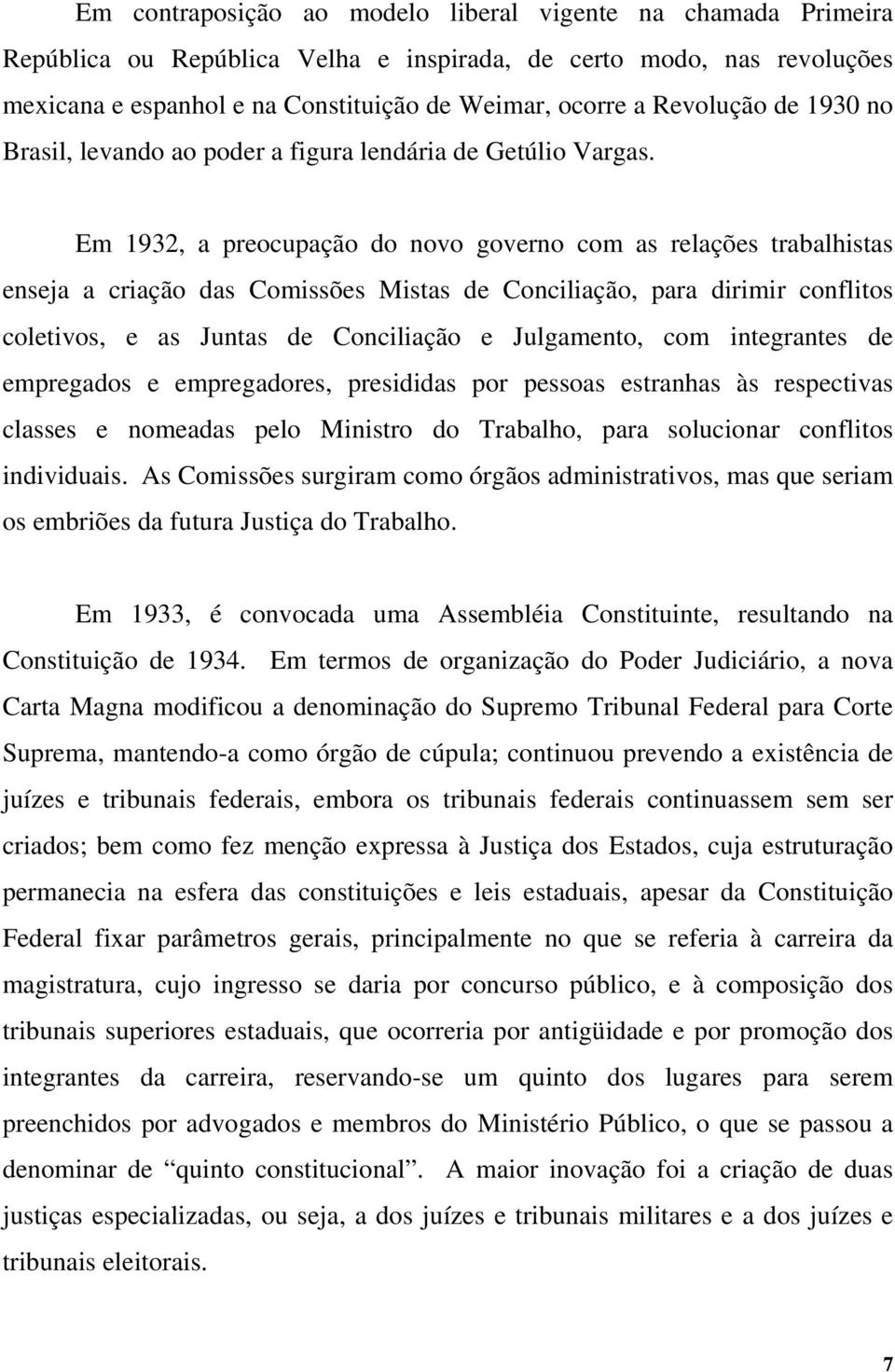 Em 1932, a preocupação do novo governo com as relações trabalhistas enseja a criação das Comissões Mistas de Conciliação, para dirimir conflitos coletivos, e as Juntas de Conciliação e Julgamento,