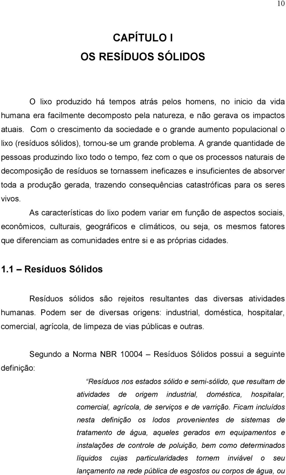 A grande quantidade de pessoas produzindo lixo todo o tempo, fez com o que os processos naturais de decomposição de resíduos se tornassem ineficazes e insuficientes de absorver toda a produção