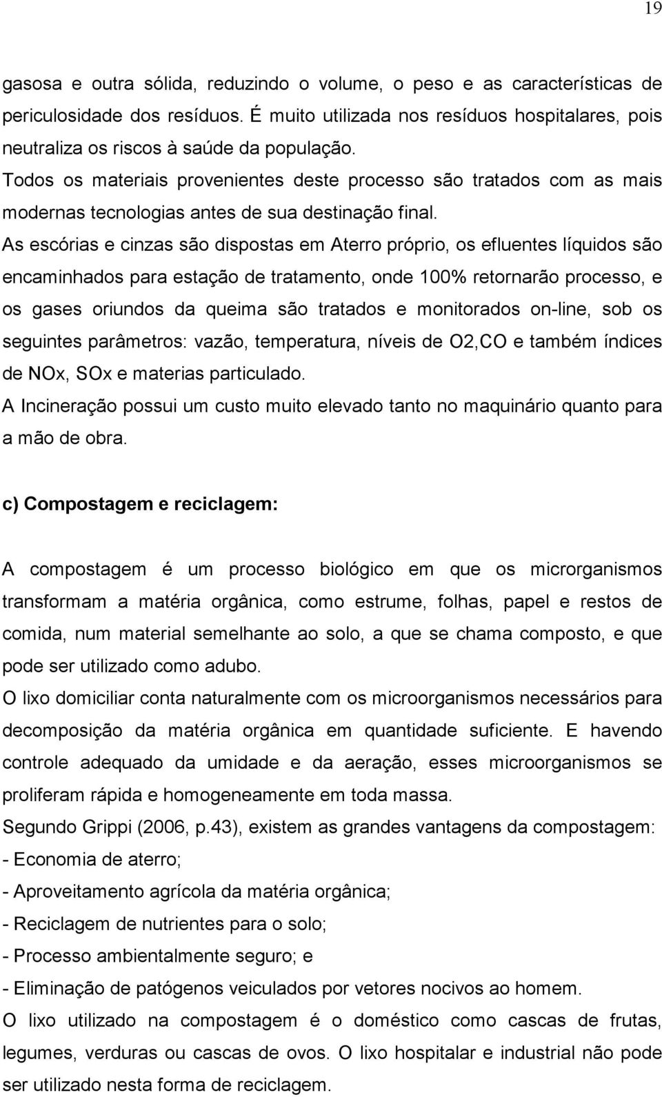 As escórias e cinzas são dispostas em Aterro próprio, os efluentes líquidos são encaminhados para estação de tratamento, onde 100% retornarão processo, e os gases oriundos da queima são tratados e