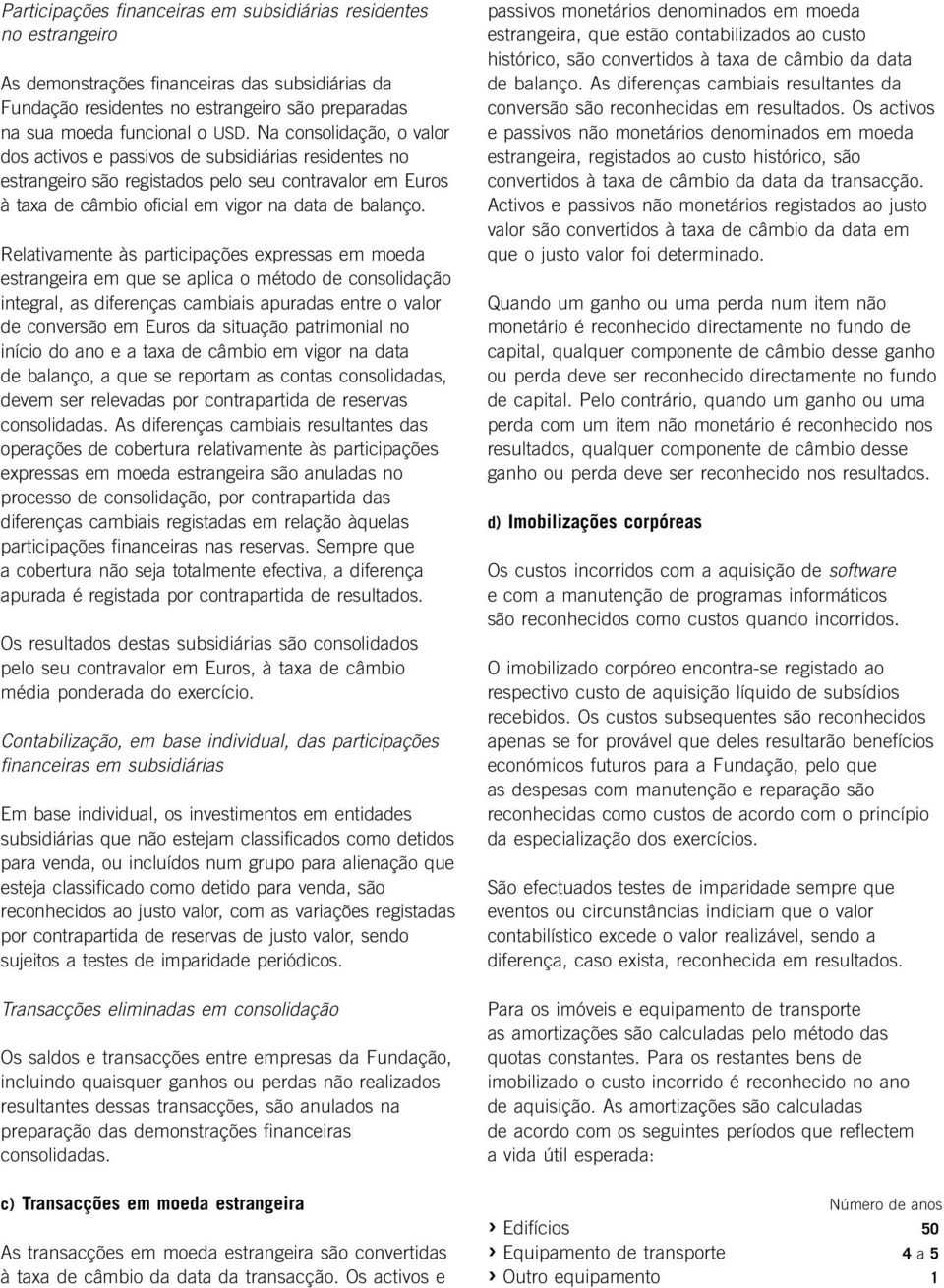 Relativamente às participações expressas em moeda estrangeira em que se aplica o método de consolidação integral, as diferenças cambiais apuradas entre o valor de conversão em Euros da situação