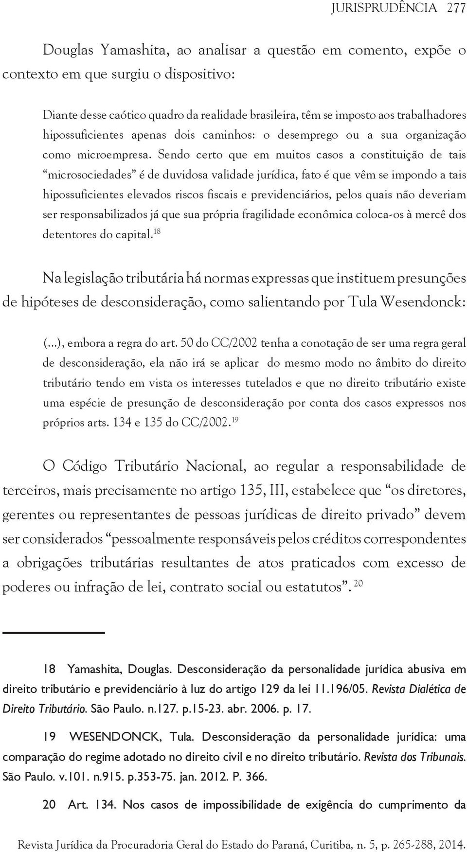 Sendo certo que em muitos casos a constituição de tais microsociedades é de duvidosa validade jurídica, fato é que vêm se impondo a tais hipossuficientes elevados riscos fiscais e previdenciários,