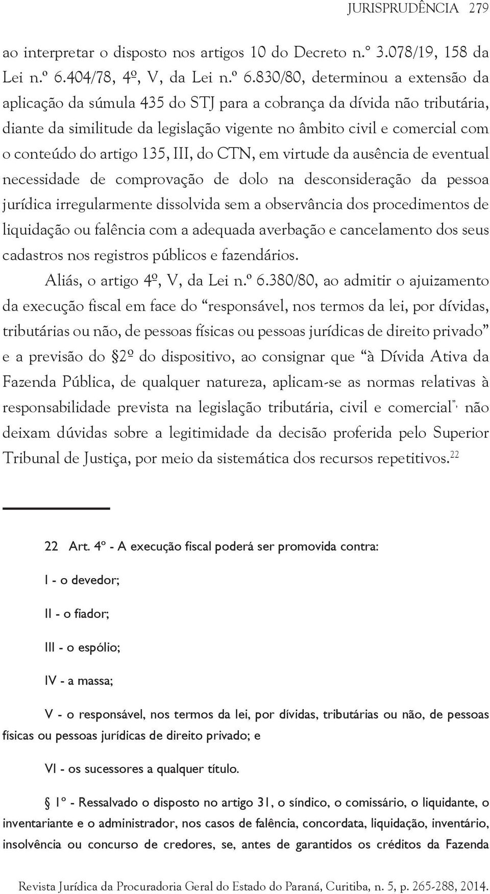 830/80, determinou a extensão da aplicação da súmula 435 do STJ para a cobrança da dívida não tributária, diante da similitude da legislação vigente no âmbito civil e comercial com o conteúdo do