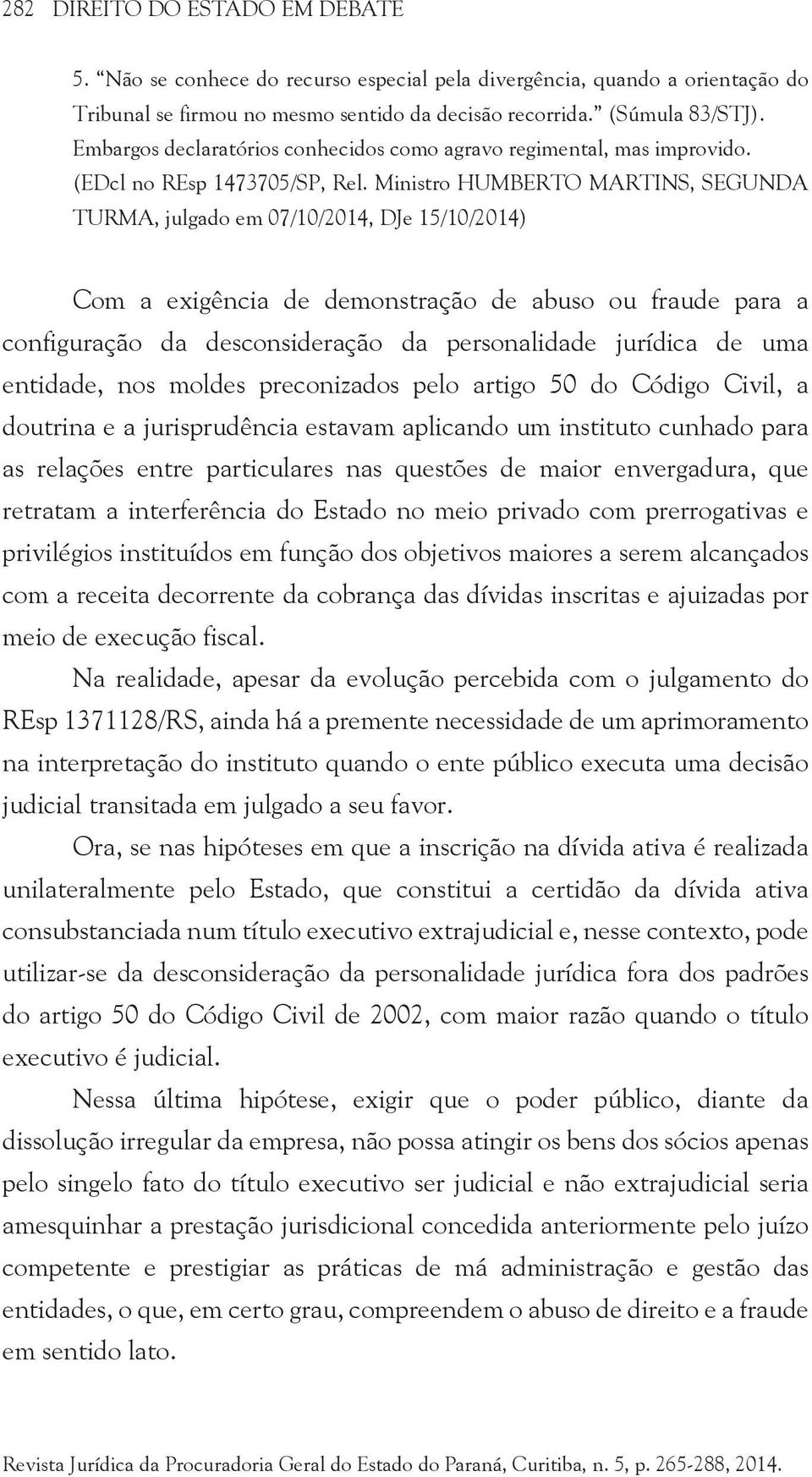 Ministro HUMBERTO MARTINS, SEGUNDA TURMA, julgado em 07/10/2014, DJe 15/10/2014) Com a exigência de demonstração de abuso ou fraude para a configuração da desconsideração da personalidade jurídica de