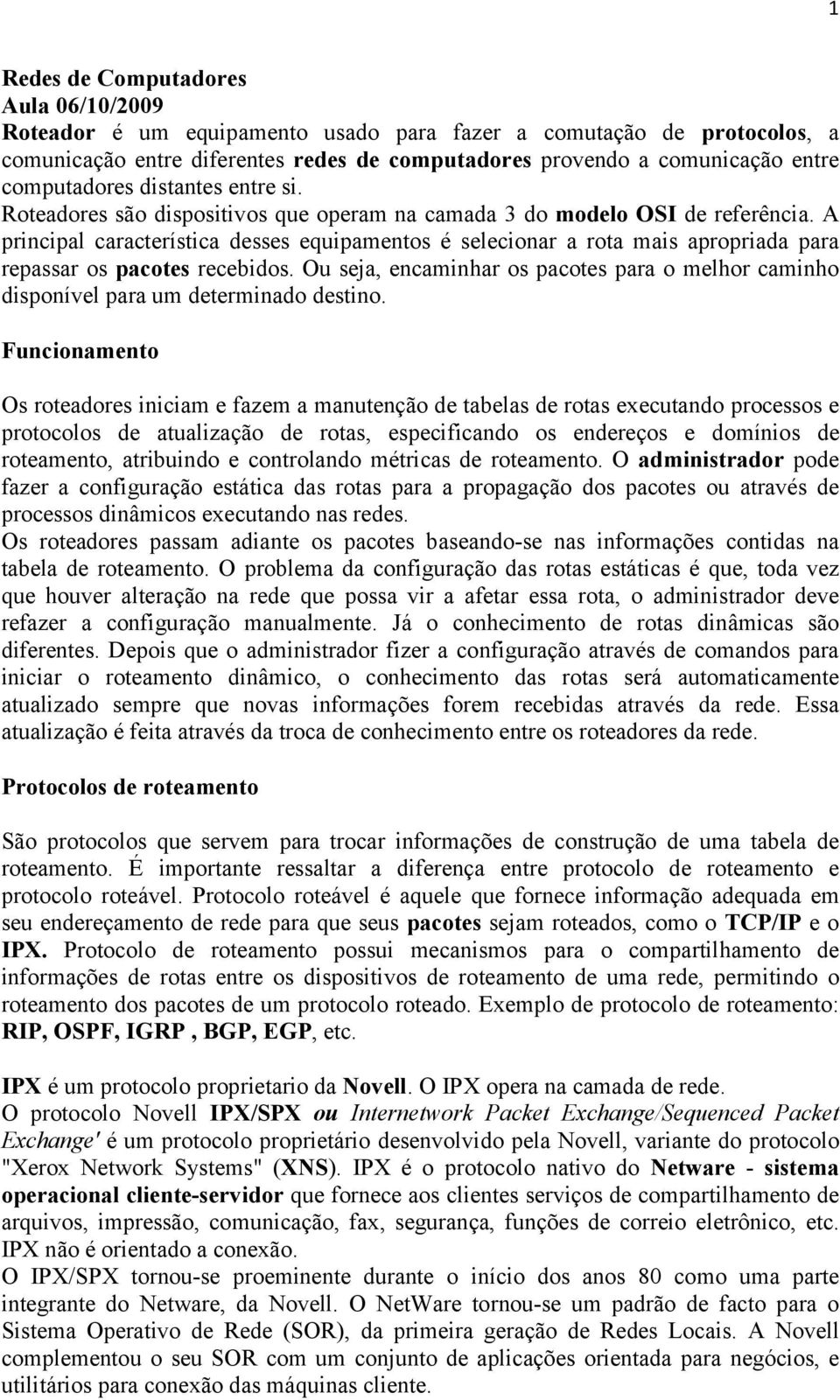 A principal característica desses equipamentos é selecionar a rota mais apropriada para repassar os pacotes recebidos.