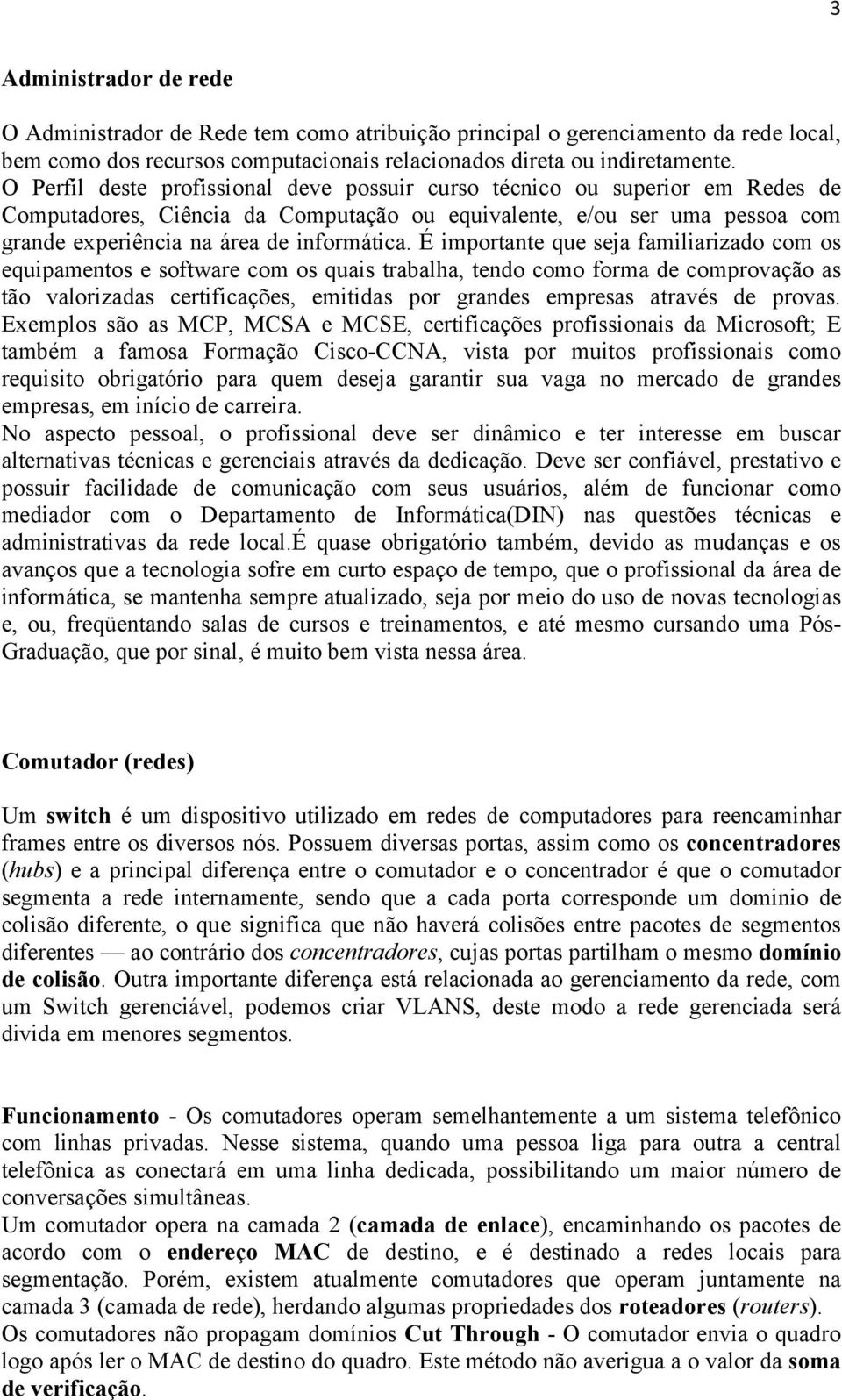 É importante que seja familiarizado com os equipamentos e software com os quais trabalha, tendo como forma de comprovação as tão valorizadas certificações, emitidas por grandes empresas através de