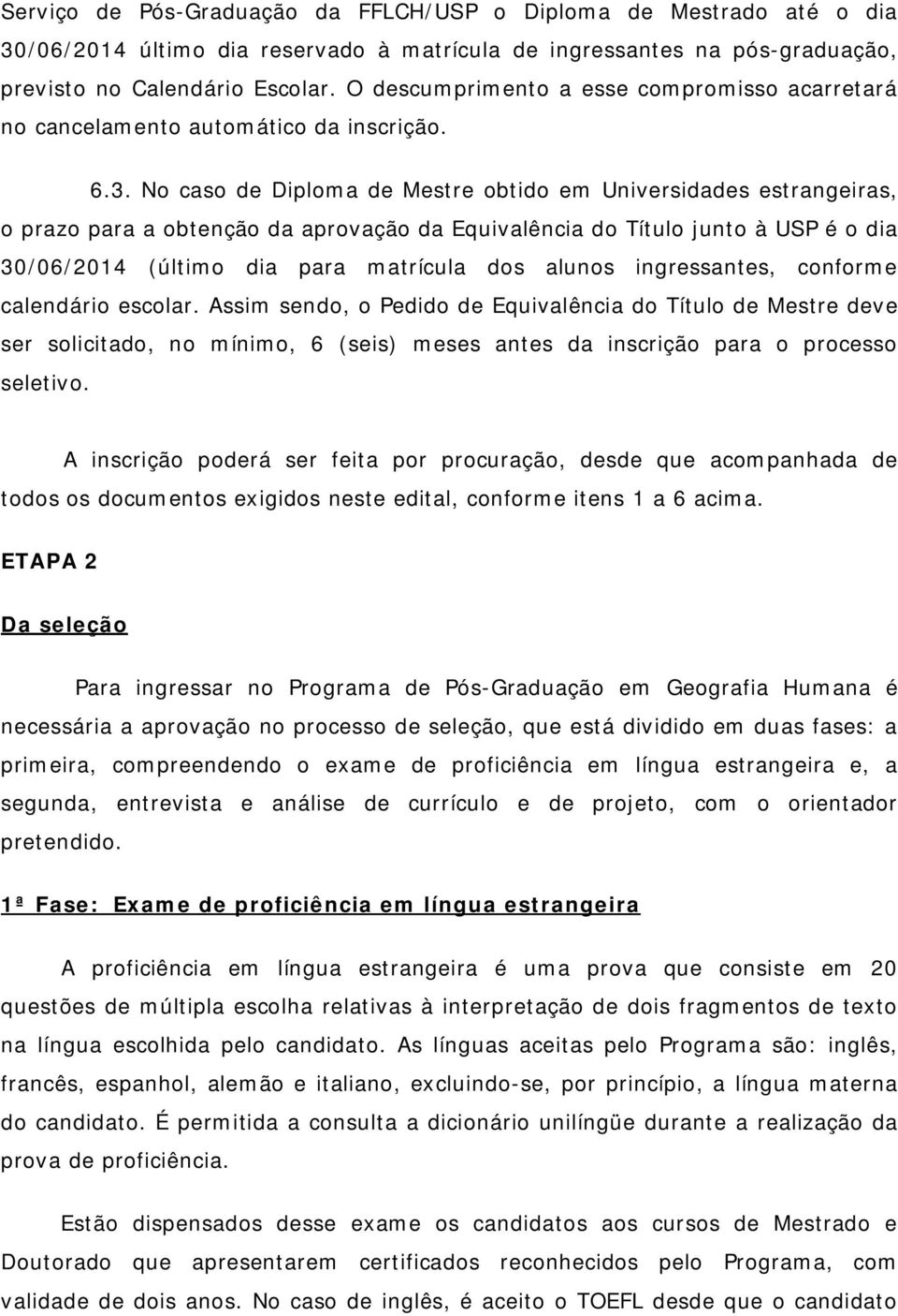 No caso de Diploma de Mestre obtido em Universidades estrangeiras, o prazo para a obtenção da aprovação da Equivalência do Título junto à USP é o dia 30/06/2014 (último dia para matrícula dos alunos