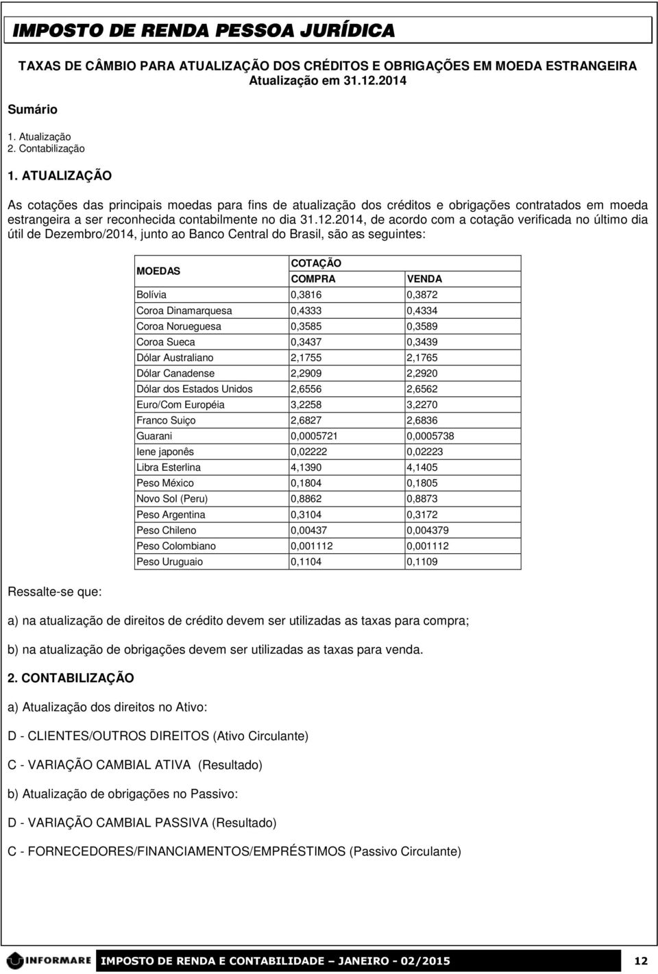 2014, de acordo com a cotação verificada no último dia útil de Dezembro/2014, junto ao Banco Central do Brasil, são as seguintes: Ressalte-se que: MOEDA COTAÇÃO COMPRA VEDA Bolívia 0,3816 0,3872