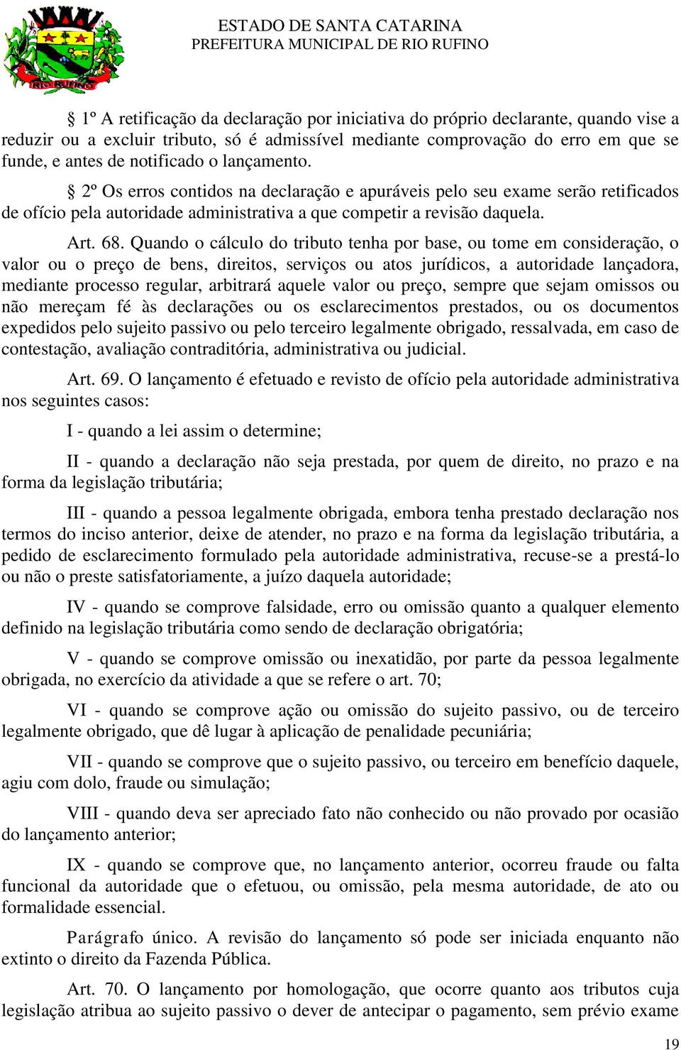 Quando o cálculo do tributo tenha por base, ou tome em consideração, o valor ou o preço de bens, direitos, serviços ou atos jurídicos, a autoridade lançadora, mediante processo regular, arbitrará