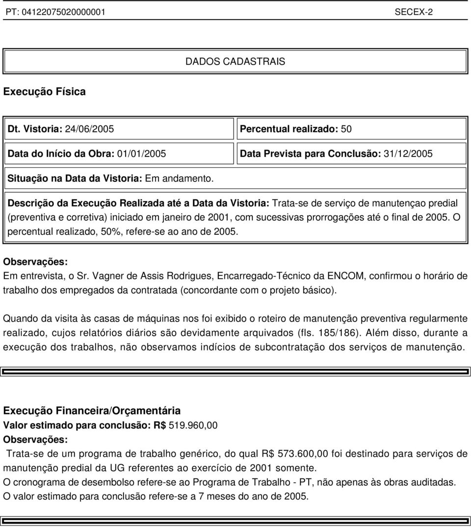 Descrição da Execução Realizada até a Data da Vistoria: Trata-se de serviço de manutençao predial (preventiva e corretiva) iniciado em janeiro de 2001, com sucessivas prorrogações até o final de 2005.