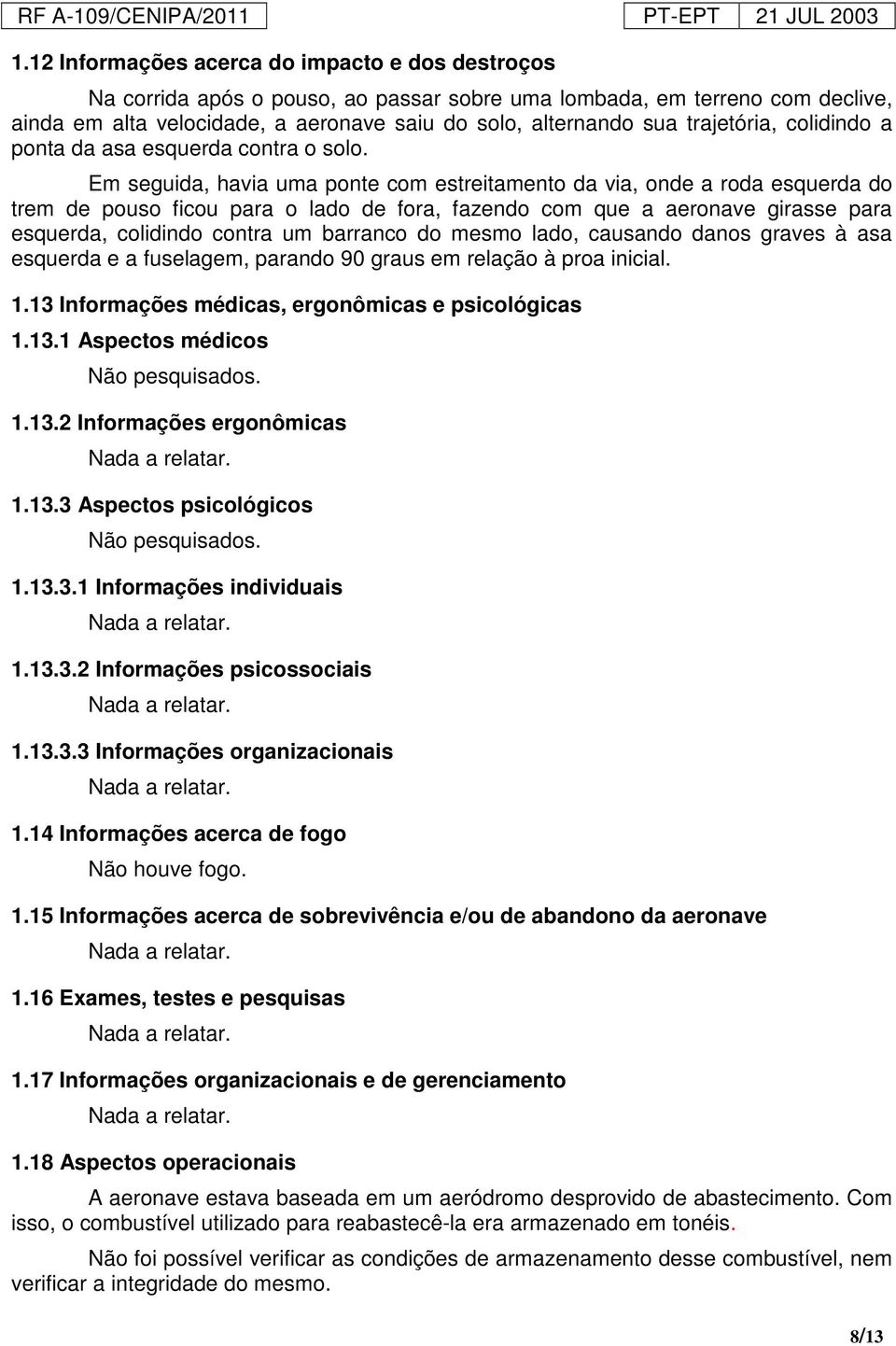 Em seguida, havia uma ponte com estreitamento da via, onde a roda esquerda do trem de pouso ficou para o lado de fora, fazendo com que a aeronave girasse para esquerda, colidindo contra um barranco