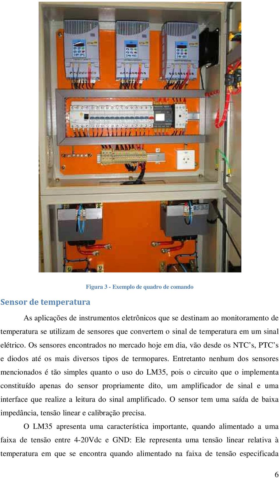 Entretanto nenhum dos sensores mencionados é tão simples quanto o uso do LM35, pois o circuito que o implementa constituído apenas do sensor propriamente dito, um amplificador de sinal e uma