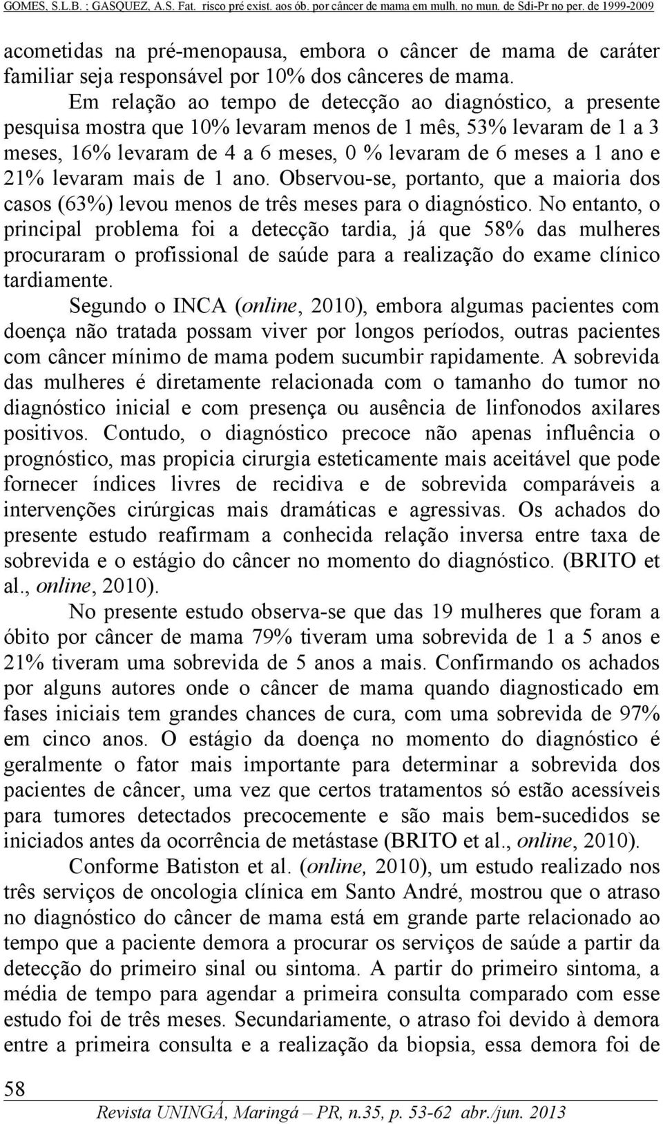 levaram mais de 1 ano. Observou-se, portanto, que a maioria dos casos (63%) levou menos de três meses para o diagnóstico.