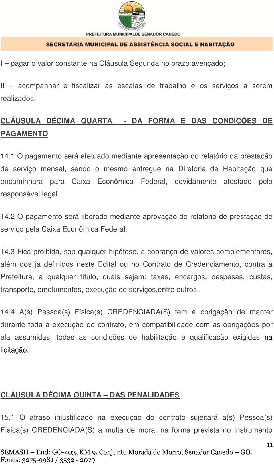 1 O pagamento será efetuado mediante apresentação do relatório da prestação de serviço mensal, sendo o mesmo entregue na Diretoria de Habitação que encaminhara para Caixa Econômica Federal,