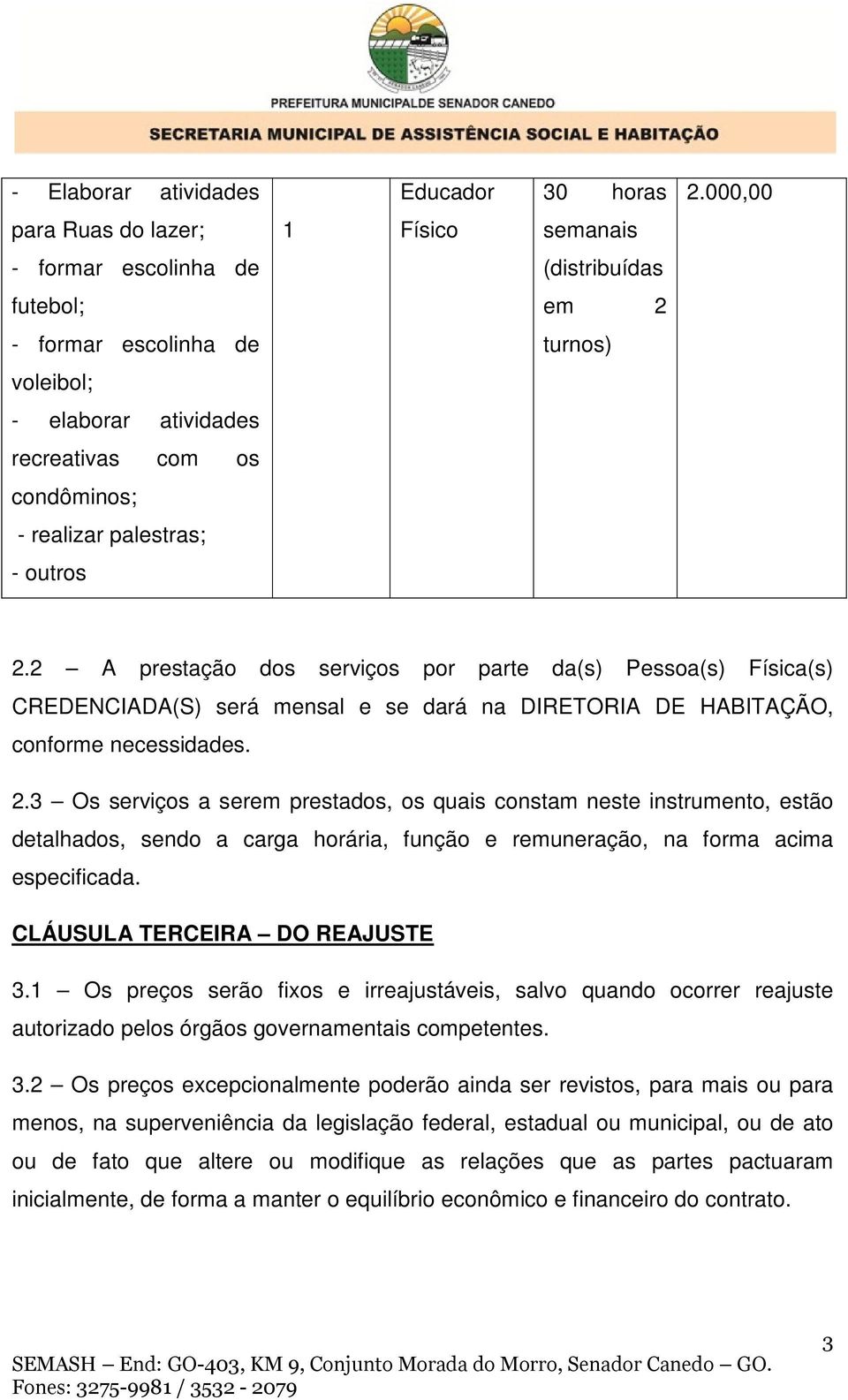 palestras; - outros 2.2 A prestação dos serviços por parte da(s) Pessoa(s) Física(s) CREDENCIADA(S) será mensal e se dará na DIRETORIA DE HABITAÇÃO, conforme necessidades. 2.3 Os serviços a serem prestados, os quais constam neste instrumento, estão detalhados, sendo a carga horária, função e remuneração, na forma acima especificada.