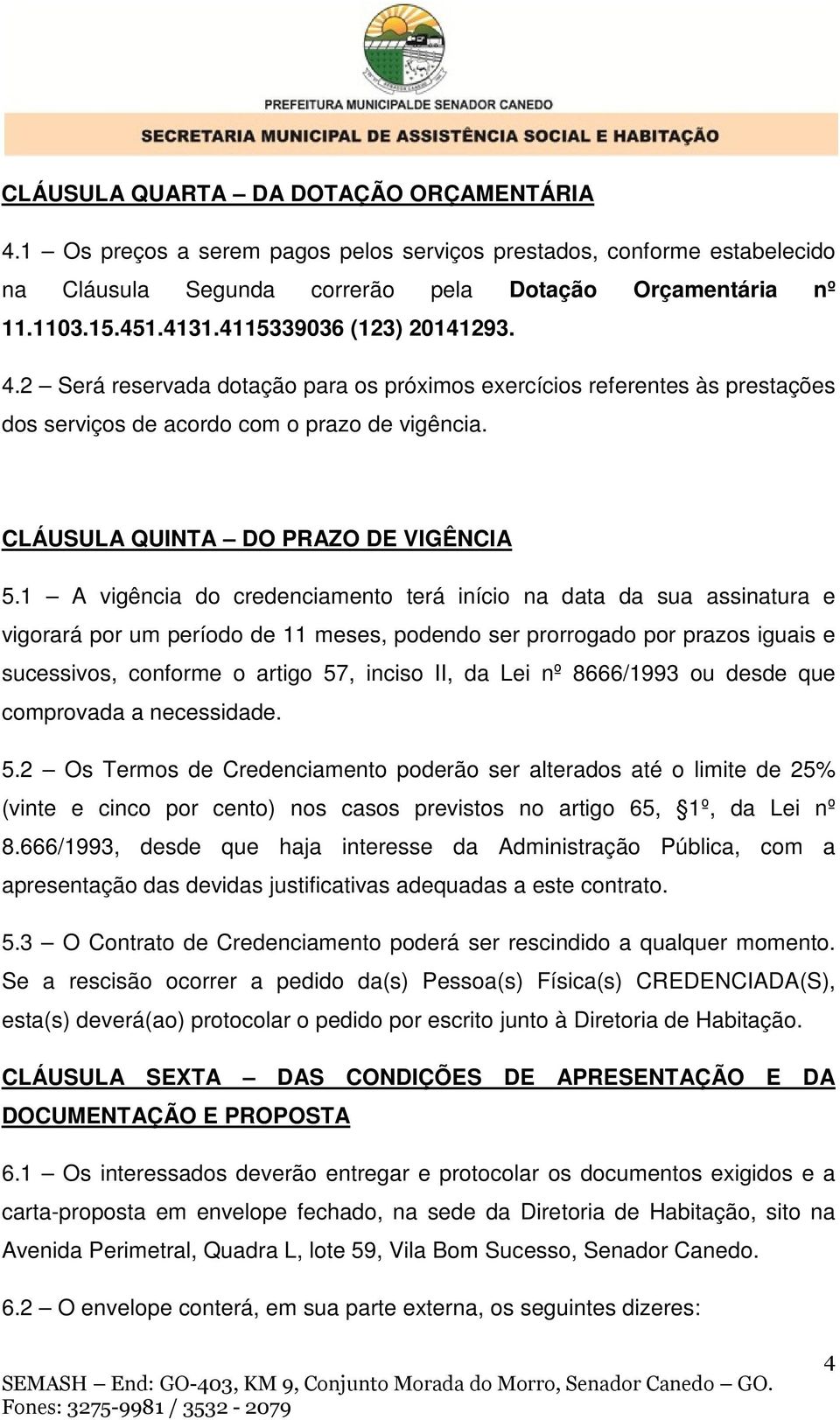 1 A vigência do credenciamento terá início na data da sua assinatura e vigorará por um período de 11 meses, podendo ser prorrogado por prazos iguais e sucessivos, conforme o artigo 57, inciso II, da