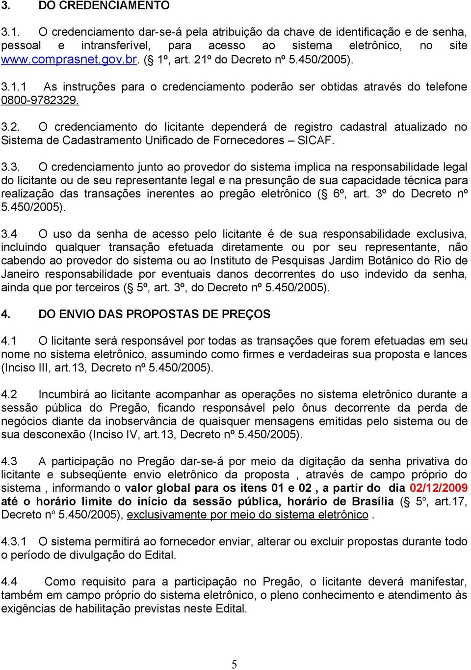 3.3. O credenciamento junto ao provedor do sistema implica na responsabilidade legal do licitante ou de seu representante legal e na presunção de sua capacidade técnica para realização das transações