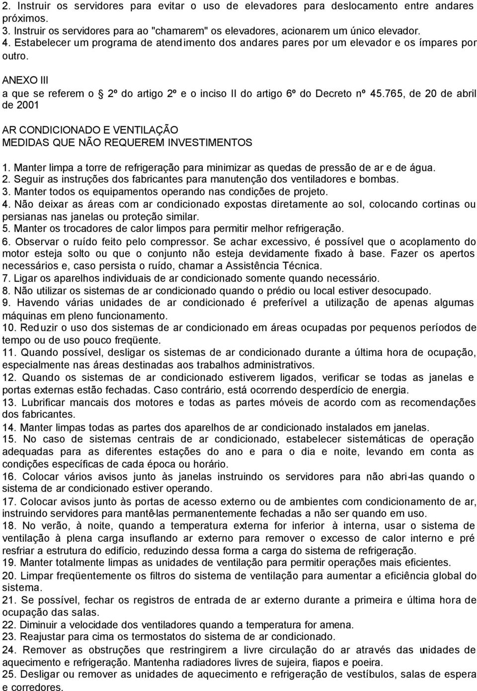 765, de 20 de abril de 2001 AR CONDICIONADO E VENTILAÇÃO MEDIDAS QUE NÃO REQUEREM INVESTIMENTOS 1. Manter limpa a torre de refrigeração para minimizar as quedas de pressão de ar e de água. 2. Seguir as instruções dos fabricantes para manutenção dos ventiladores e bombas.