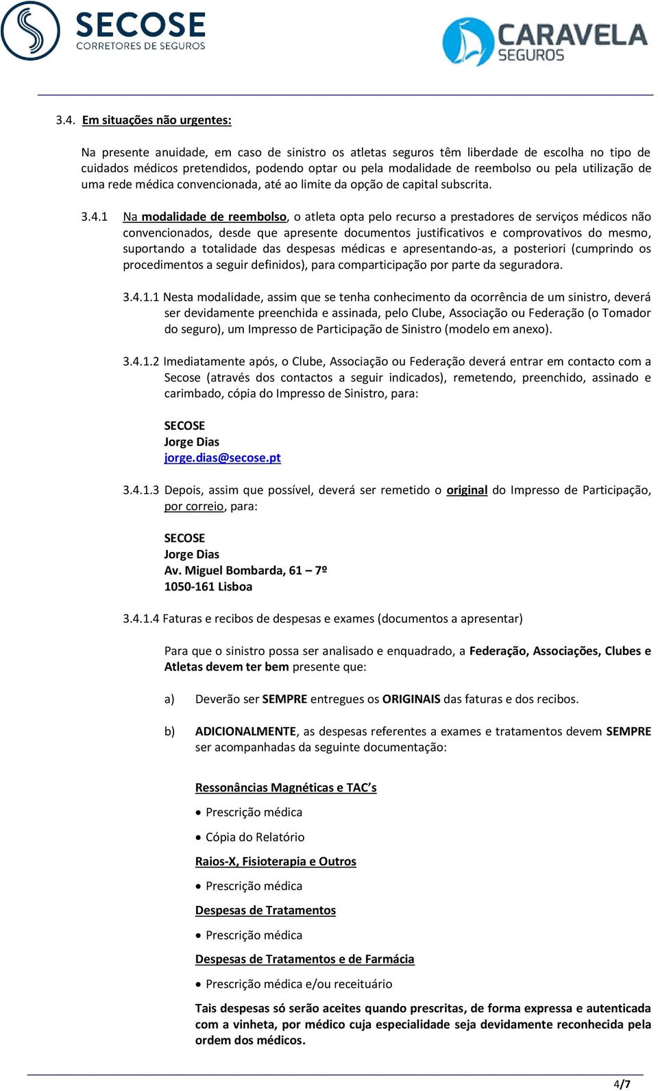 1 Na modalidade de reembolso, o atleta opta pelo recurso a prestadores de serviços médicos não convencionados, desde que apresente documentos justificativos e comprovativos do mesmo, suportando a