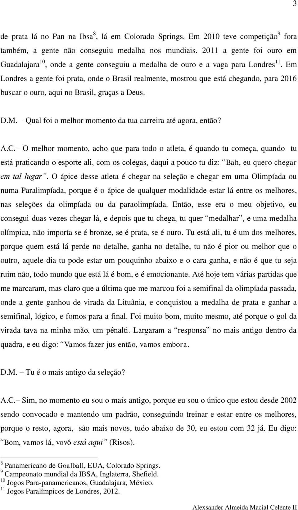 Em Londres a gente foi prata, onde o Brasil realmente, mostrou que está chegando, para 2016 buscar o ouro, aqui no Brasil, graças a Deus. D.M.