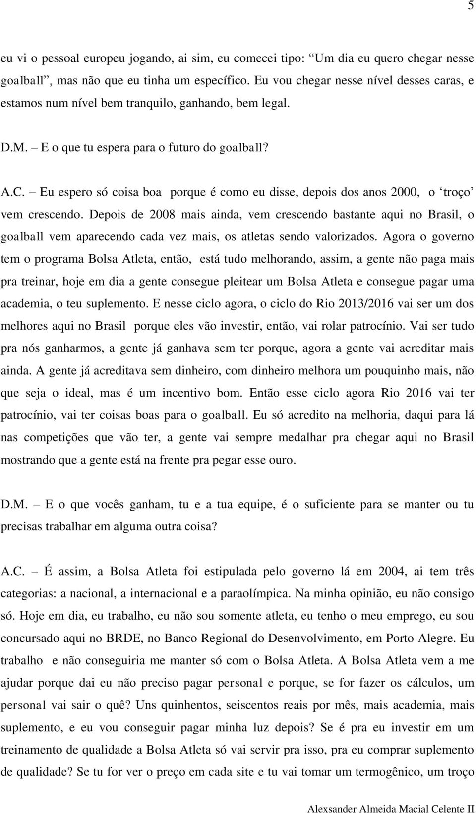 Eu espero só coisa boa porque é como eu disse, depois dos anos 2000, o troço vem crescendo.