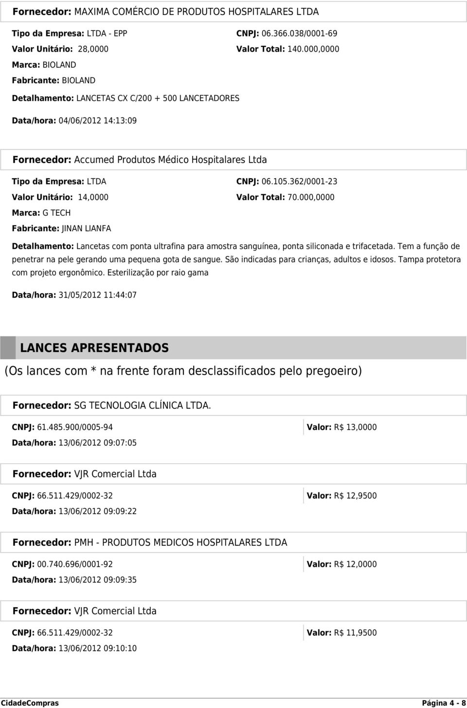 LTDA CNPJ: 06.105.362/0001-23 Valor Unitário: 14,0000 Valor Total: 70.000,0000 Marca: G TECH Fabricante: JINAN LIANFA com projeto ergonômico.